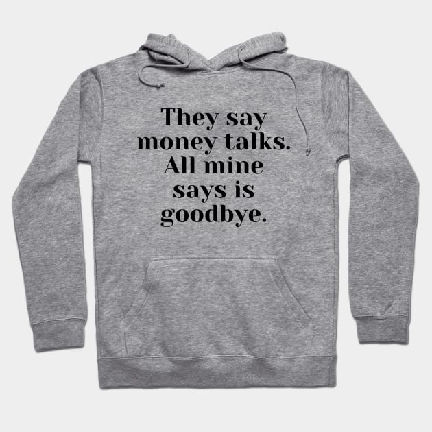 They say money talks. All mine says is goodbye Hoodie by Word and Saying